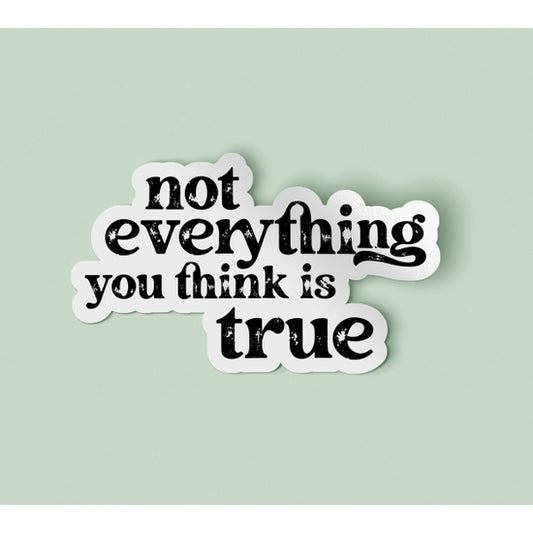 Not Everything You Think is True Sticker