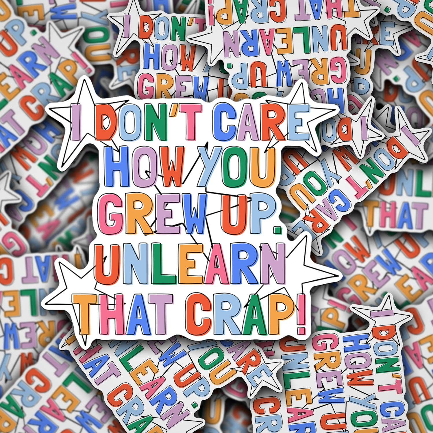 Colorful stickers with text 'I don't care how you grew up. Unlearn that crap!' on a white background.