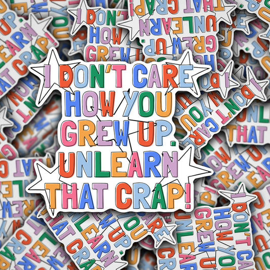 Colorful stickers with text 'I don't care how you grew up. Unlearn that crap!' on a white background.