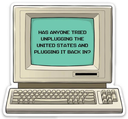 sticker of a computer with the text " has anyone tried unplugging the united states and plugging it back in?"