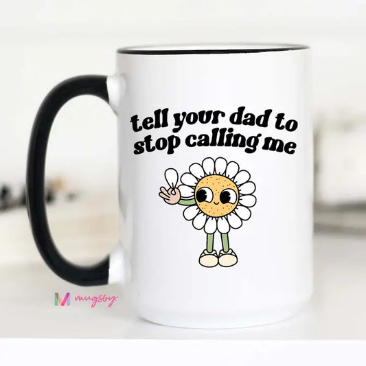 Tell Your Dad To Stop Calling Me Coffee Mug